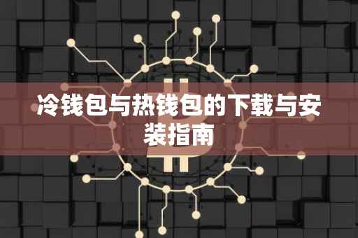 冷钱包与热钱包的下载与安装指南