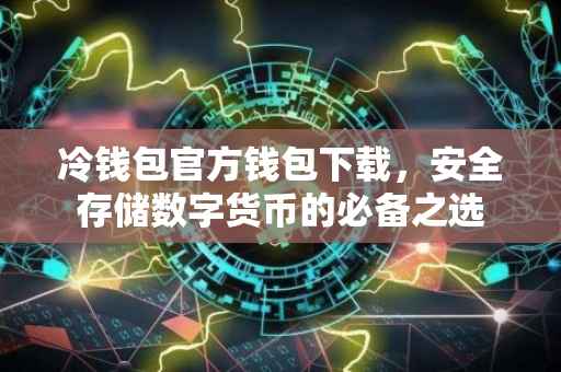 冷钱包官方钱包下载，安全存储数字货币的必备之选