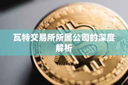 瓦特交易所所属公司的深度解析