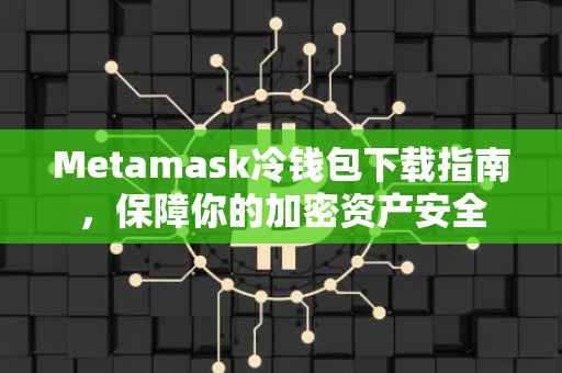 Metamask冷钱包下载指南，保障你的加密资产安全