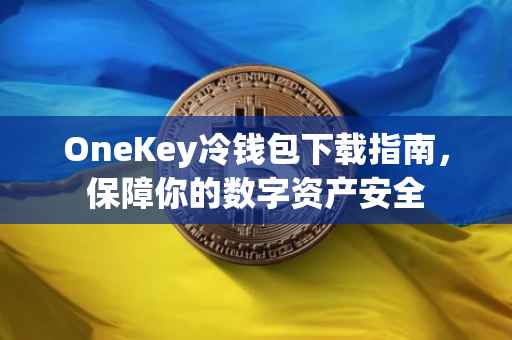 OneKey冷钱包下载指南，保障你的数字资产安全