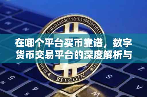 在哪个平台买币靠谱，数字货币交易平台的深度解析与选择策略