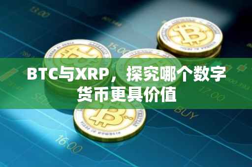 BTC与XRP，探究哪个数字货币更具价值