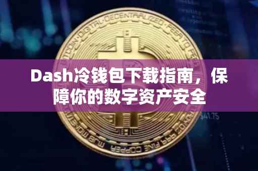 Dash冷钱包下载指南，保障你的数字资产安全