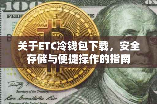 关于ETC冷钱包下载，安全存储与便捷操作的指南