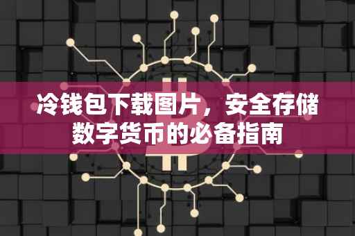 冷钱包下载图片，安全存储数字货币的必备指南