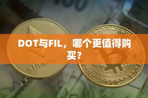 DOT与FIL，哪个更值得购买？