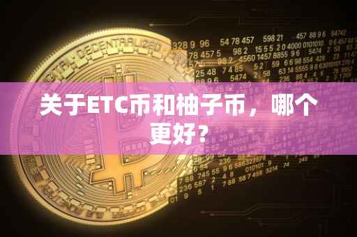 关于ETC币和柚子币，哪个更好？