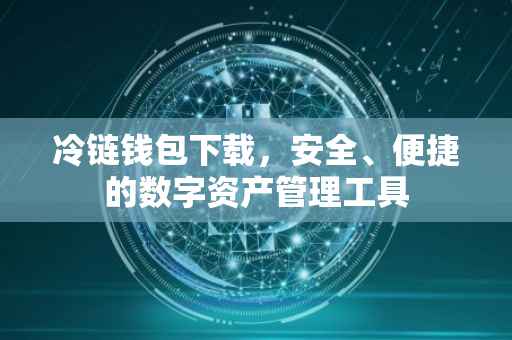 冷链钱包下载，安全、便捷的数字资产管理工具