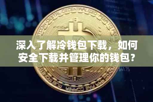 深入了解冷钱包下载，如何安全下载并管理你的钱包？
