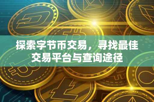 探索字节币交易，寻找最佳交易平台与查询途径