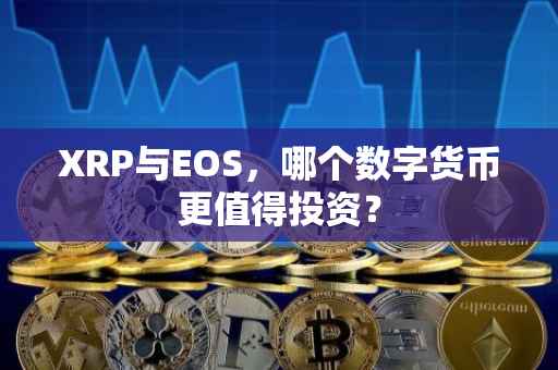 XRP与EOS，哪个数字货币更值得投资？