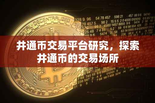 井通币交易平台研究，探索井通币的交易场所