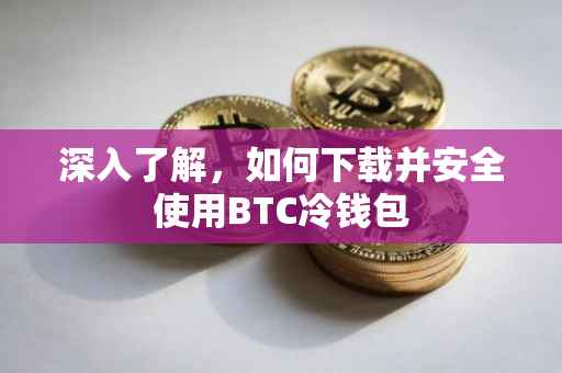 深入了解，如何下载并安全使用BTC冷钱包