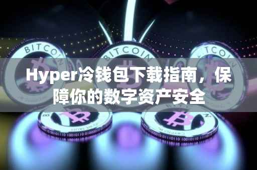 Hyper冷钱包下载指南，保障你的数字资产安全