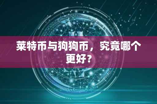 莱特币与狗狗币，究竟哪个更好？
