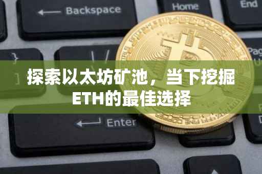 探索以太坊矿池，当下挖掘ETH的最佳选择