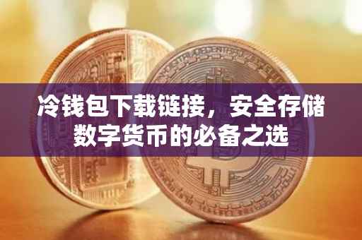 冷钱包下载链接，安全存储数字货币的必备之选