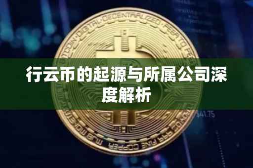 行云币的起源与所属公司深度解析