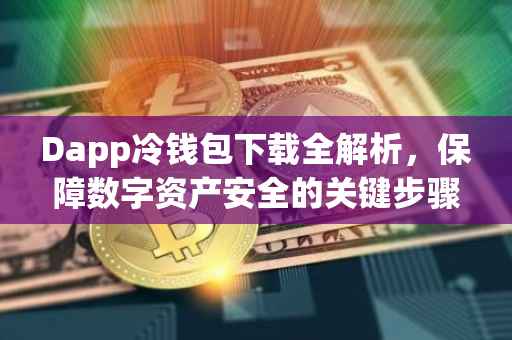 Dapp冷钱包下载全解析，保障数字资产安全的关键步骤