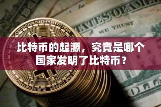 比特币的起源，究竟是哪个国家发明了比特币？