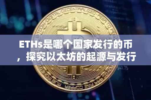 ETHs是哪个国家发行的币，探究以太坊的起源与发行