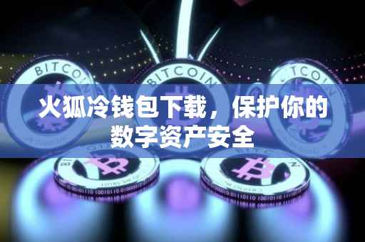 火狐冷钱包下载，保护你的数字资产安全