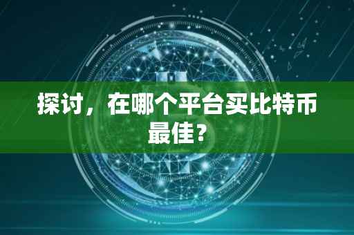 探讨，在哪个平台买比特币最佳？