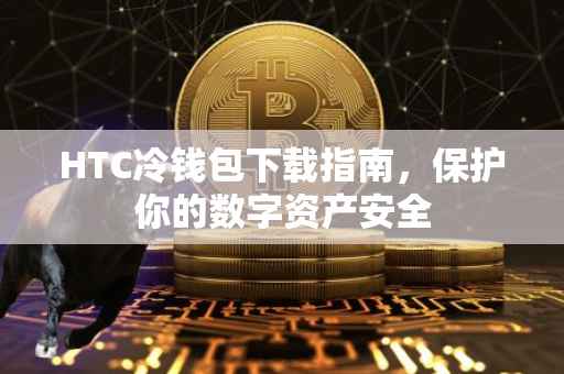 HTC冷钱包下载指南，保护你的数字资产安全