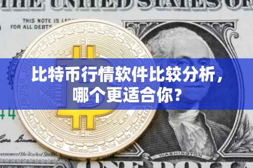 比特币行情软件比较分析，哪个更适合你？