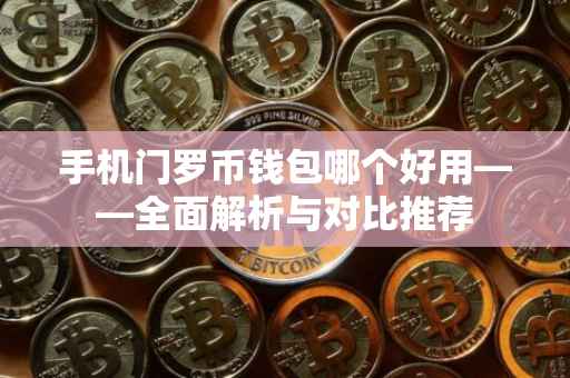手机门罗币钱包哪个好用——全面解析与对比推荐