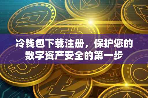冷钱包下载注册，保护您的数字资产安全的第一步
