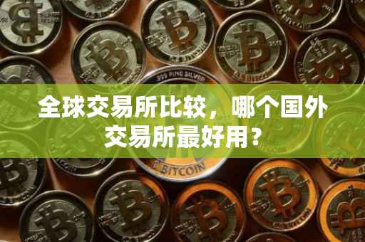 全球交易所比较，哪个国外交易所最好用？
