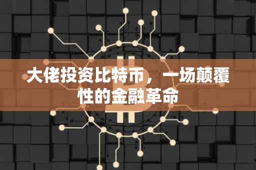 大佬投资比特币，一场颠覆性的金融革命