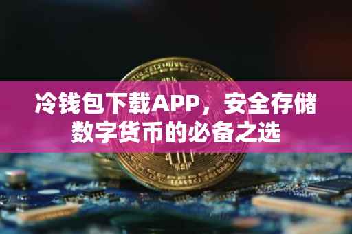 冷钱包下载APP，安全存储数字货币的必备之选