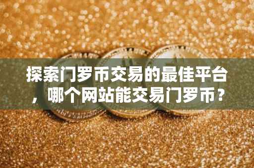 探索门罗币交易的最佳平台，哪个网站能交易门罗币？