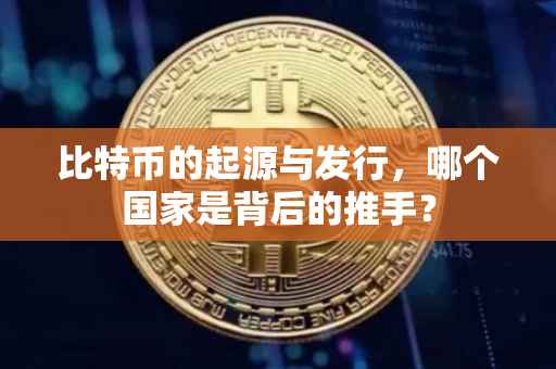 比特币的起源与发行，哪个国家是背后的推手？