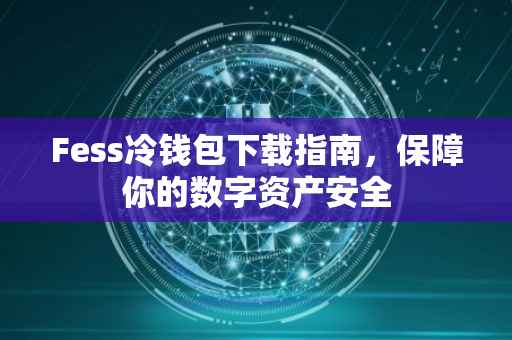 Fess冷钱包下载指南，保障你的数字资产安全
