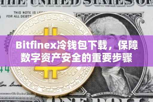 Bitfinex冷钱包下载，保障数字资产安全的重要步骤