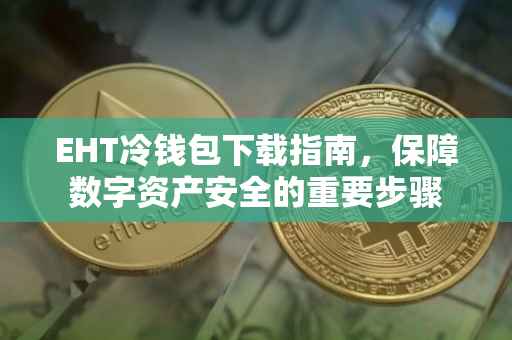 EHT冷钱包下载指南，保障数字资产安全的重要步骤