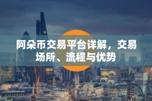 阿朵币交易平台详解，交易场所、流程与优势