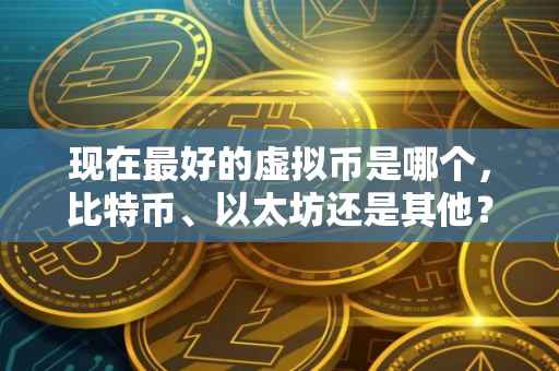 现在最好的虚拟币是哪个，比特币、以太坊还是其他？