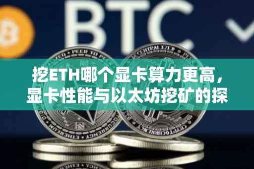 挖ETH哪个显卡算力更高，显卡性能与以太坊挖矿的探究