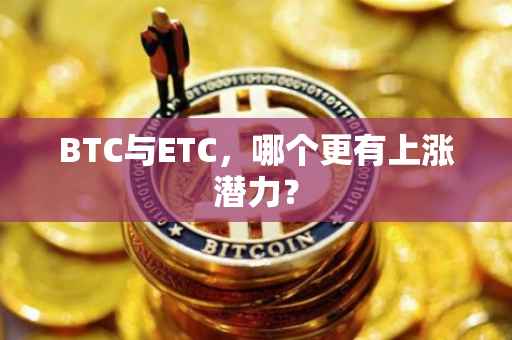 BTC与ETC，哪个更有上涨潜力？