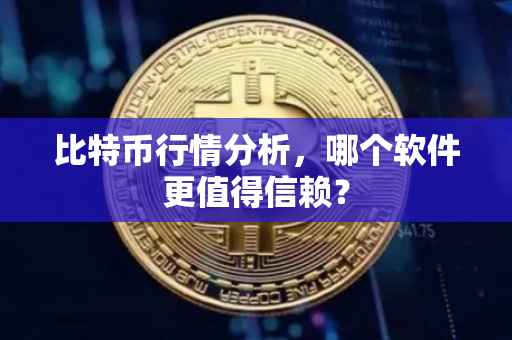 比特币行情分析，哪个软件更值得信赖？