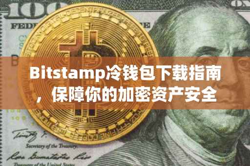 Bitstamp冷钱包下载指南，保障你的加密资产安全