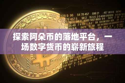探索阿朵币的落地平台，一场数字货币的崭新旅程