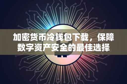 加密货币冷钱包下载，保障数字资产安全的最佳选择