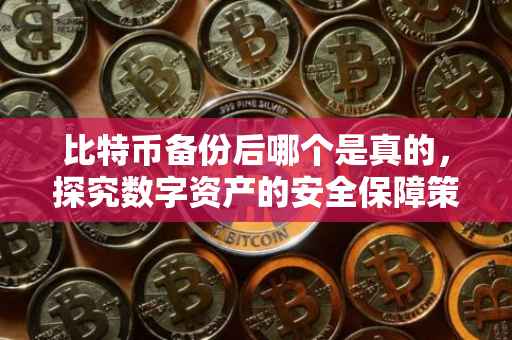 比特币备份后哪个是真的，探究数字资产的安全保障策略