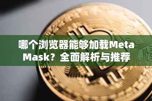 哪个浏览器能够加载MetaMask？全面解析与推荐